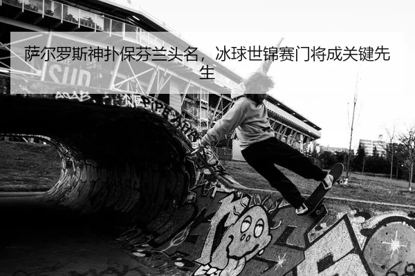 sa-er-luo-si-shen-pu-bao-fen-lan-tou-ming-bing-qiu-shi-jin-sai-men-jiang-cheng-guan-jian-xian-sheng-2-815.jpg