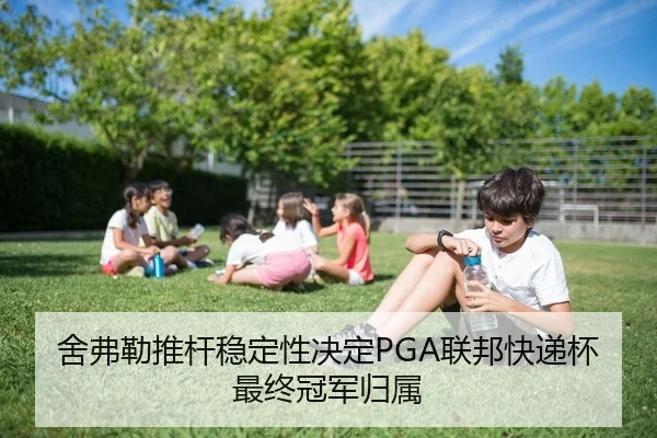 舍弗勒推杆稳定性决定PGA联邦快递杯最终冠军归属