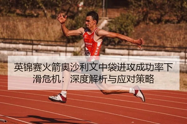英锦赛火箭奥沙利文中袋进攻成功率下滑危机：深度解析与应对策略